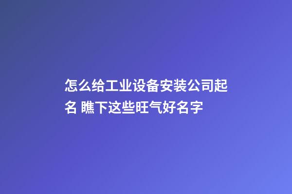 怎么给工业设备安装公司起名 瞧下这些旺气好名字-第1张-公司起名-玄机派